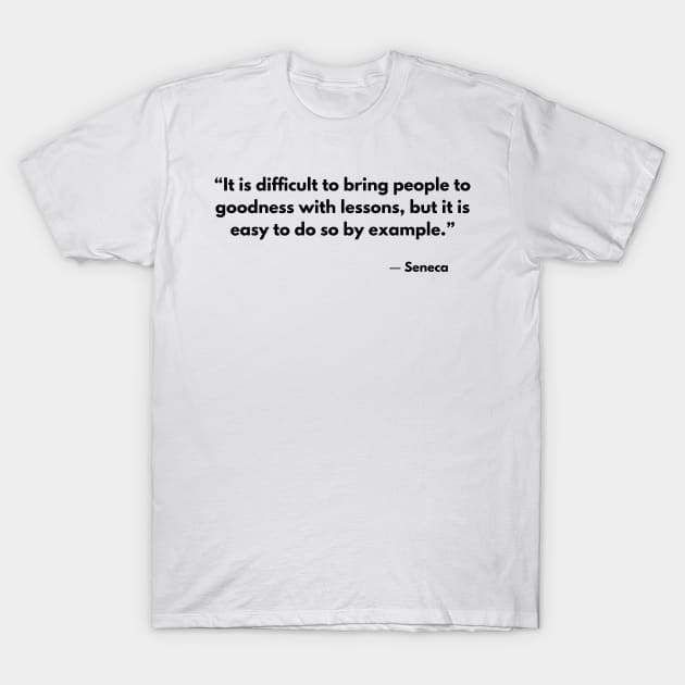 “It is difficult to bring people to goodness with lessons, but it is easy to do so by example.” Seneca T-Shirt by ReflectionEternal